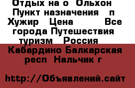 Отдых на о. Ольхон › Пункт назначения ­ п. Хужир › Цена ­ 600 - Все города Путешествия, туризм » Россия   . Кабардино-Балкарская респ.,Нальчик г.